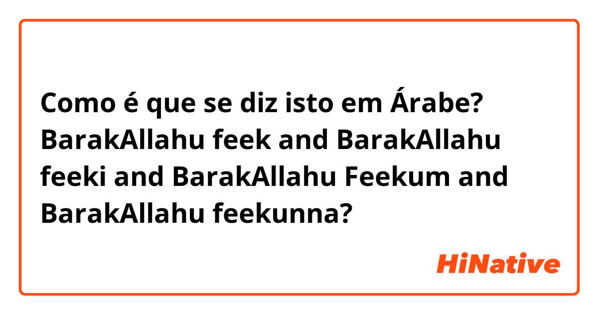 Como é que se diz isto em Árabe? BarakAllahu feek and BarakAllahu feeki and BarakAllahu Feekum and BarakAllahu feekunna?