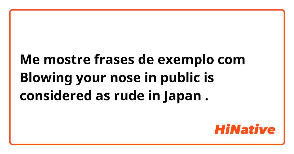 Me mostre frases de exemplo com Blowing your nose in public is considered as rude in Japan.