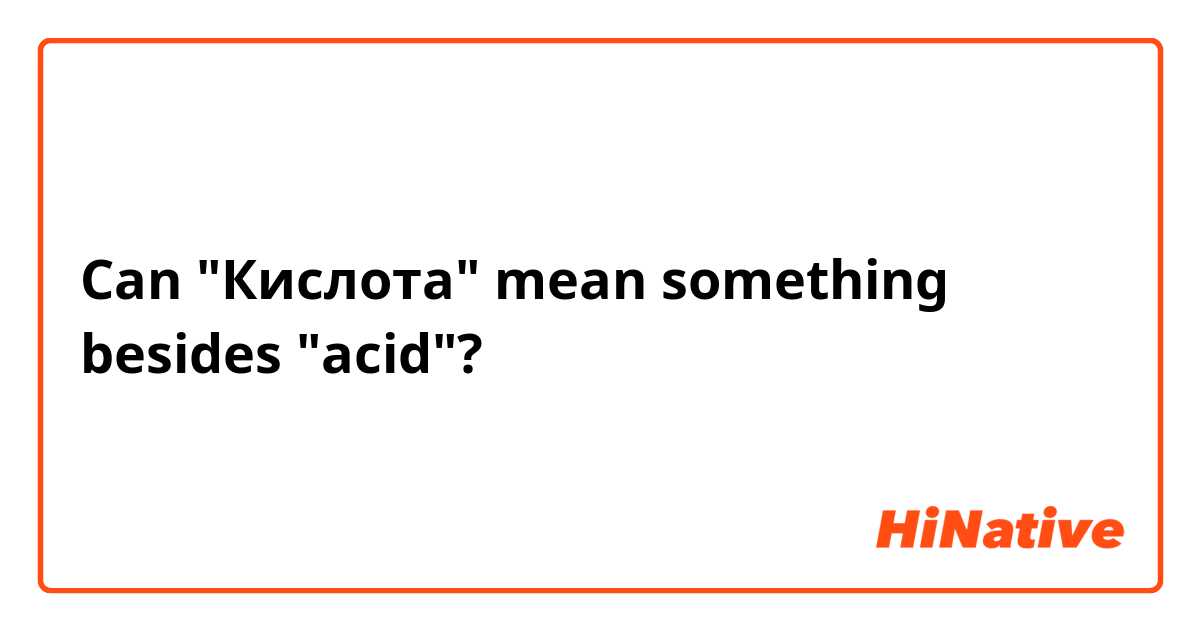 Can "Кислота" mean something besides "acid"? 