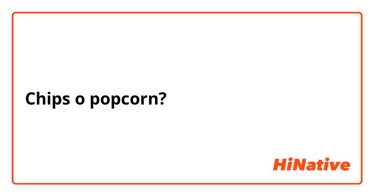 Chips o popcorn?