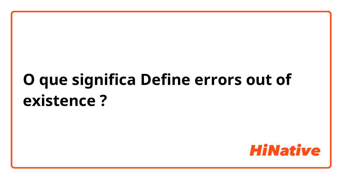O que significa Define errors out of existence?