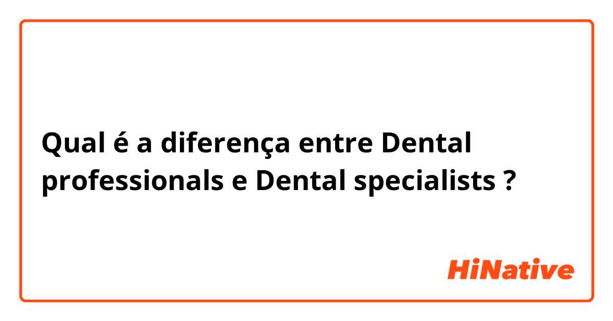 Qual é a diferença entre Dental professionals  e Dental specialists ?