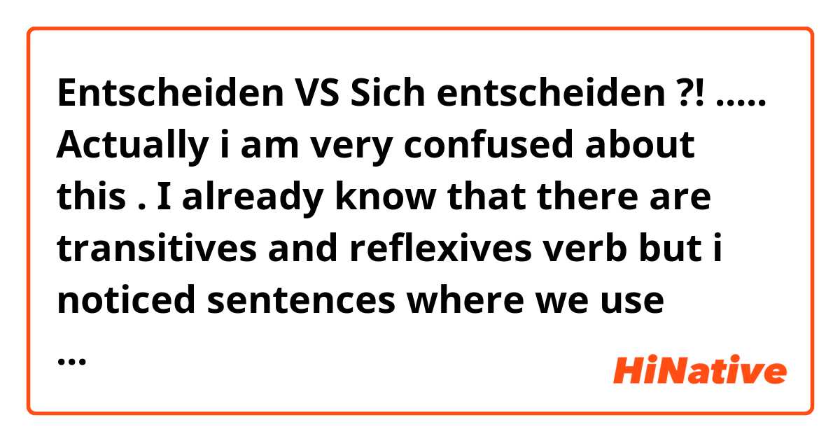 Entscheiden  VS Sich entscheiden ?!
.....
 Actually i am very confused about this . 
I already know that there are transitives and reflexives verb but i noticed sentences where we use entscheiden and another with sich entscheiden but i couldn't find the differences between them .
Danke im voraus

