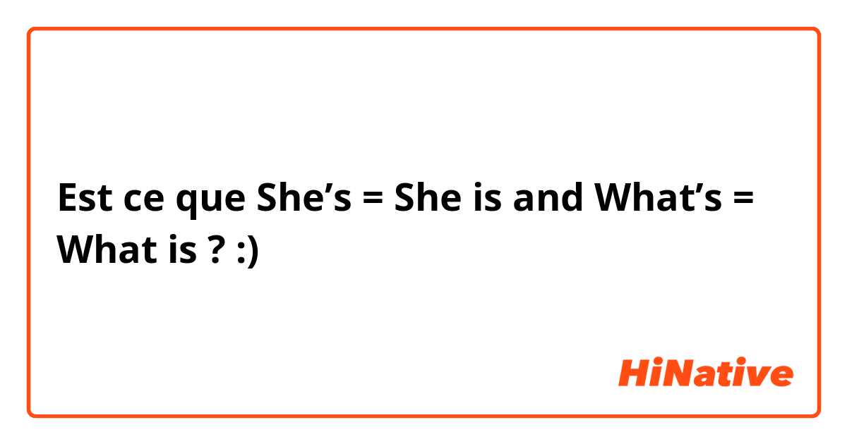 Est ce que She’s = She is and What’s = What is ? :)