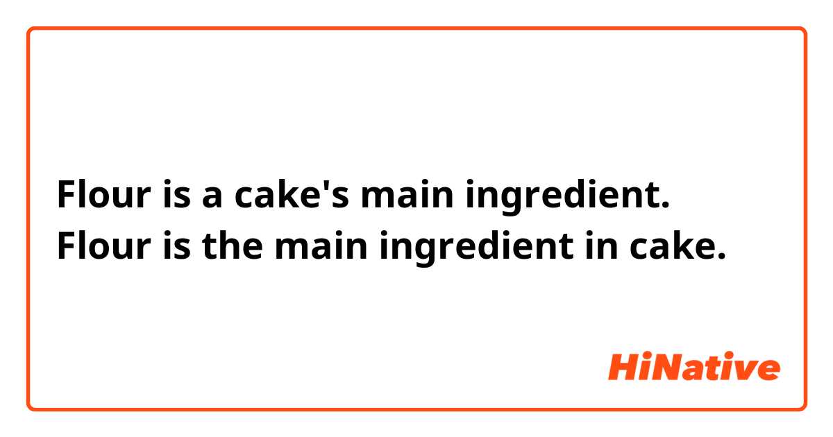 Flour is a cake's main ingredient.
Flour is the main ingredient in cake.