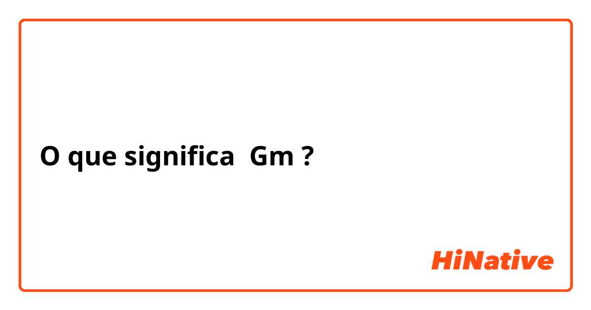 O que significa Gm?