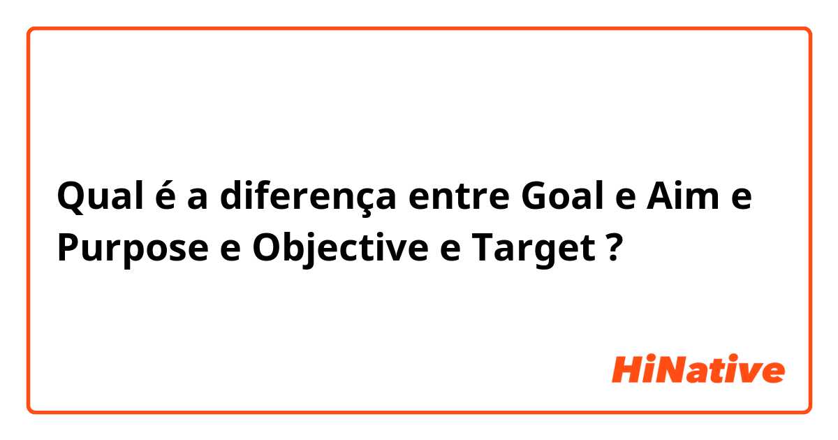 Qual é a diferença entre Goal e Aim e Purpose e Objective e Target ?