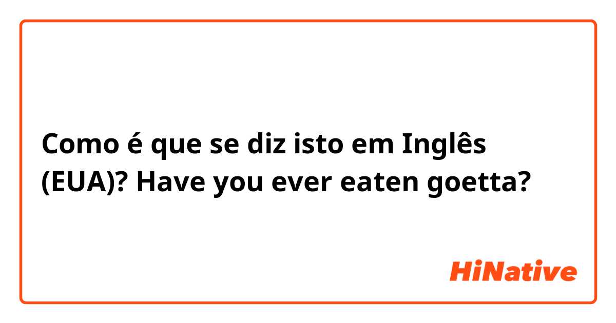 Como é que se diz isto em Inglês (EUA)? Have you ever eaten goetta?