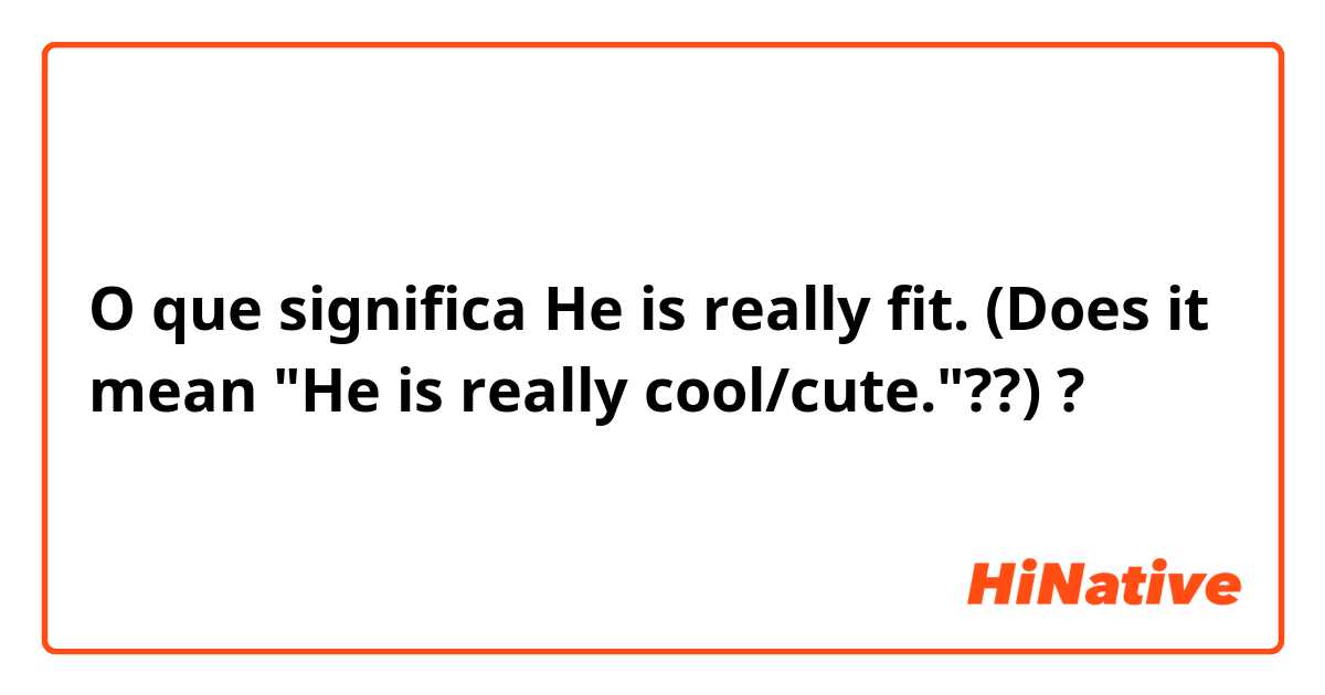 O que significa He is really fit. (Does it mean "He is really cool/cute."??)?
