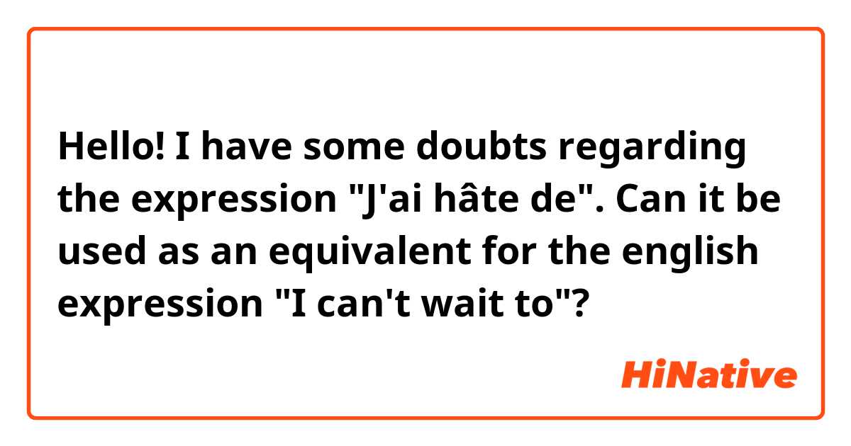 Hello! I have some doubts regarding the expression "J'ai hâte de". Can it be used as an equivalent for the english expression "I can't wait to"?