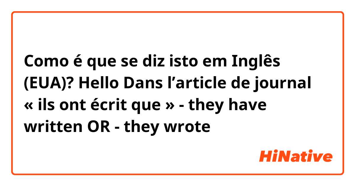 Como é que se diz isto em Inglês (EUA)? Hello 

Dans l’article de journal « ils ont écrit que » 


- they have written 

OR

- they wrote 