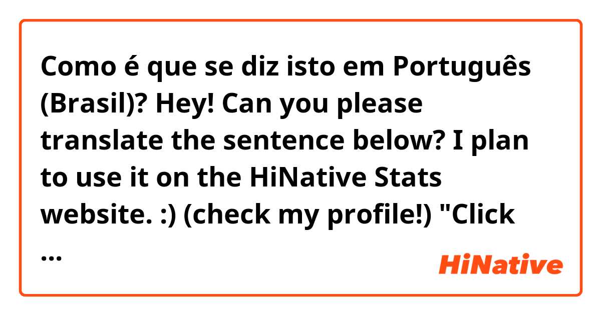 Como é que se diz isto em Português (Brasil)? Hey! Can you please translate the sentence below?
I plan to use it on the HiNative Stats website. :) (check my profile!)

"Click here for the TOP 100 user ranking!!"

Thank you!
Adrien_FR