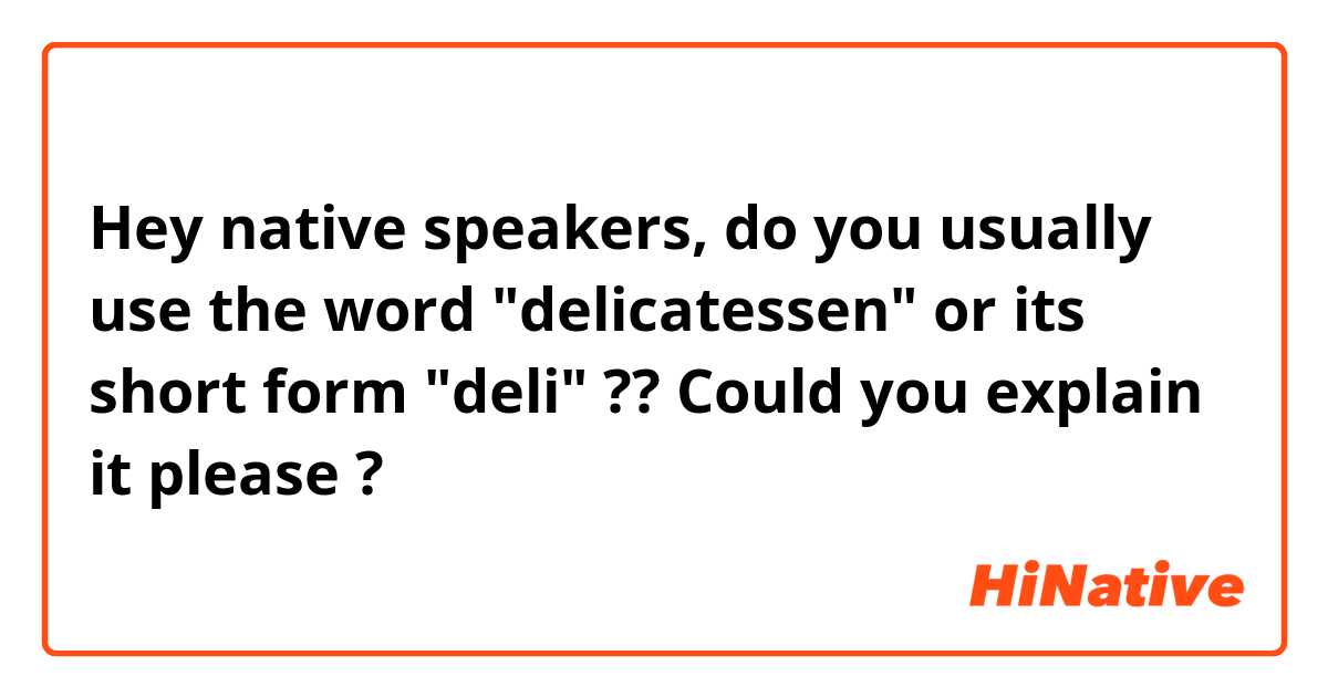 Hey native speakers, do you usually use the word "delicatessen" or its short form "deli"  ?? Could you explain it please ?