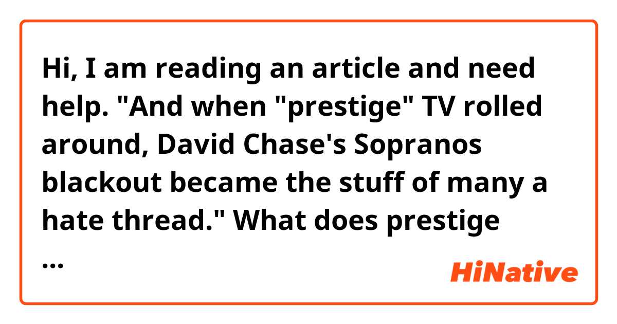 Hi, I am reading an article and need help.

"And when "prestige" TV rolled around, David Chase's Sopranos blackout became the stuff of many a hate thread."

What does prestige refer to here? And I would really appreciate if you explain the meaning of the whole sentence in other words/

Thank you.