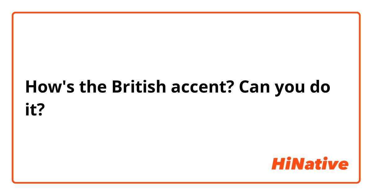 How's the British accent? Can you do it?