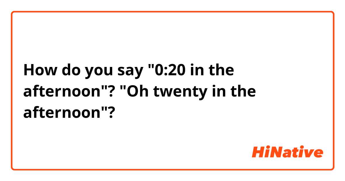 How do you say "0:20 in the afternoon"? "Oh twenty in the afternoon"?