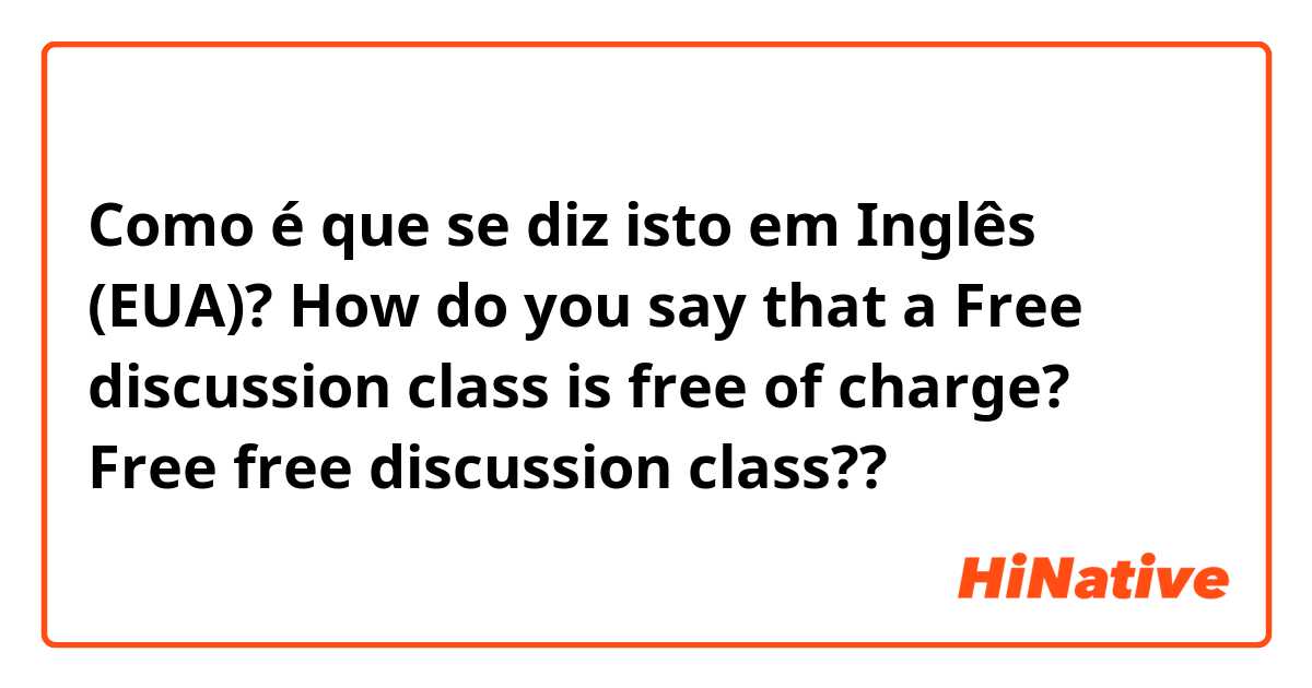 Como é que se diz isto em Inglês (EUA)? How do you say that a Free discussion class is free of charge? 
Free free discussion class??