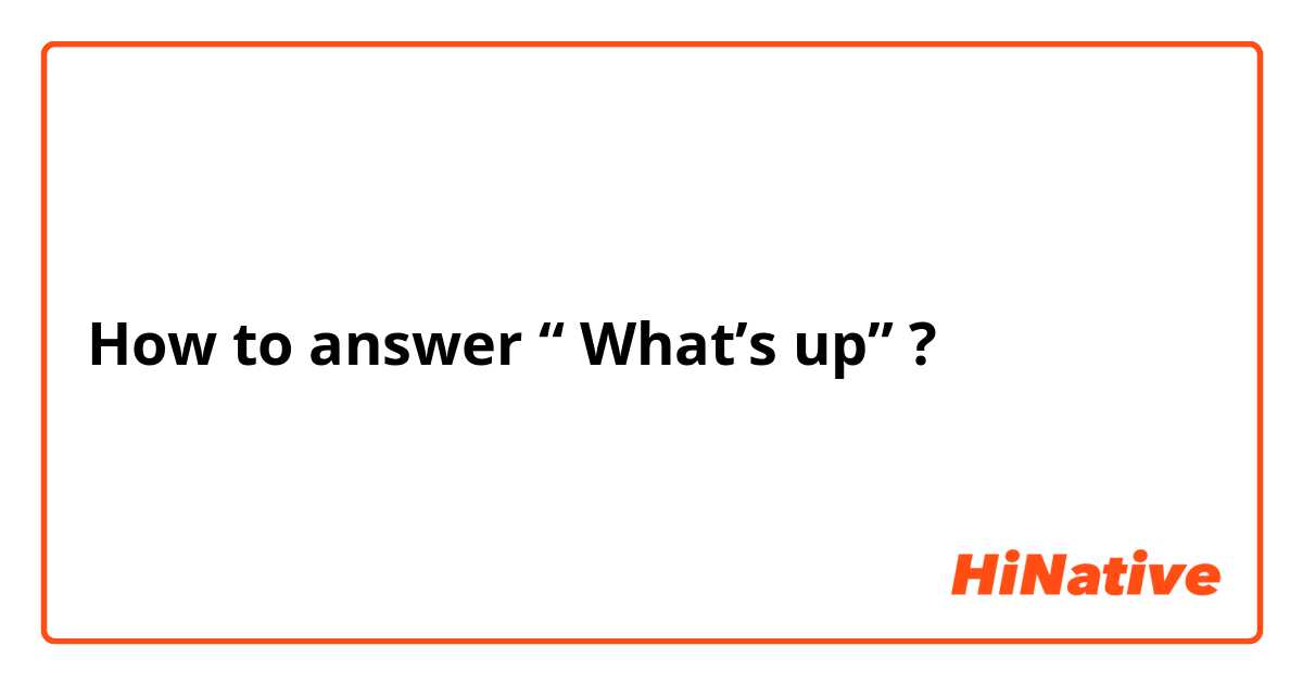 How to answer “ What’s up” ? 