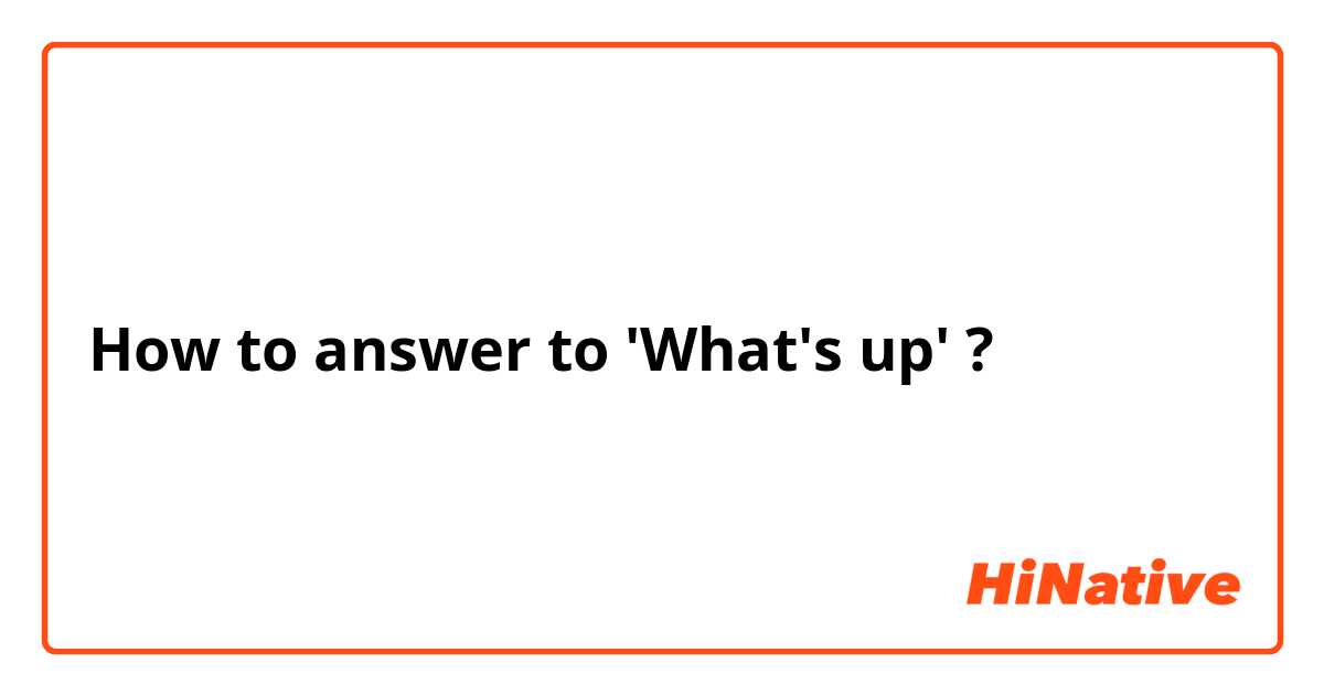 How to answer to 'What's up' ?