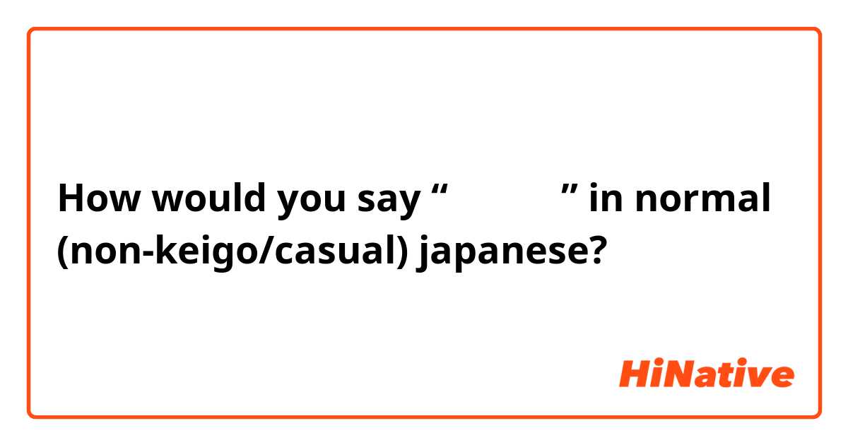 How would you say “何ですか？” in normal (non-keigo/casual) japanese?