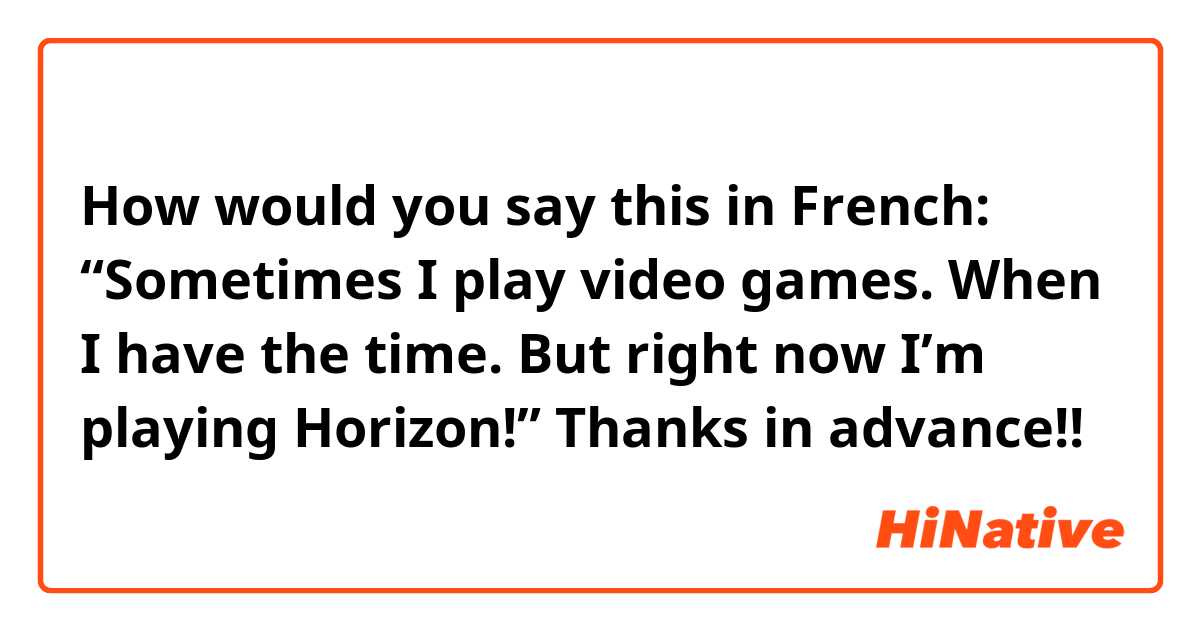 How would you say this in French: 

“Sometimes I play video games. When I have the time. But right now I’m playing Horizon!” 

Thanks in advance!! 