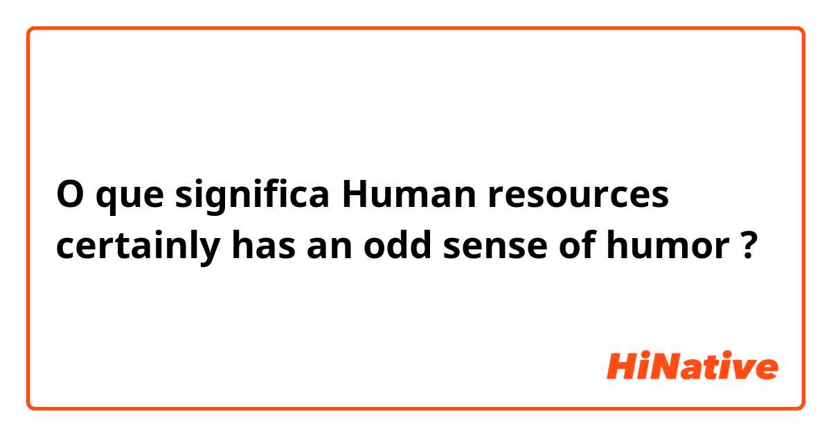 O que significa Human resources certainly has an odd sense of humor?