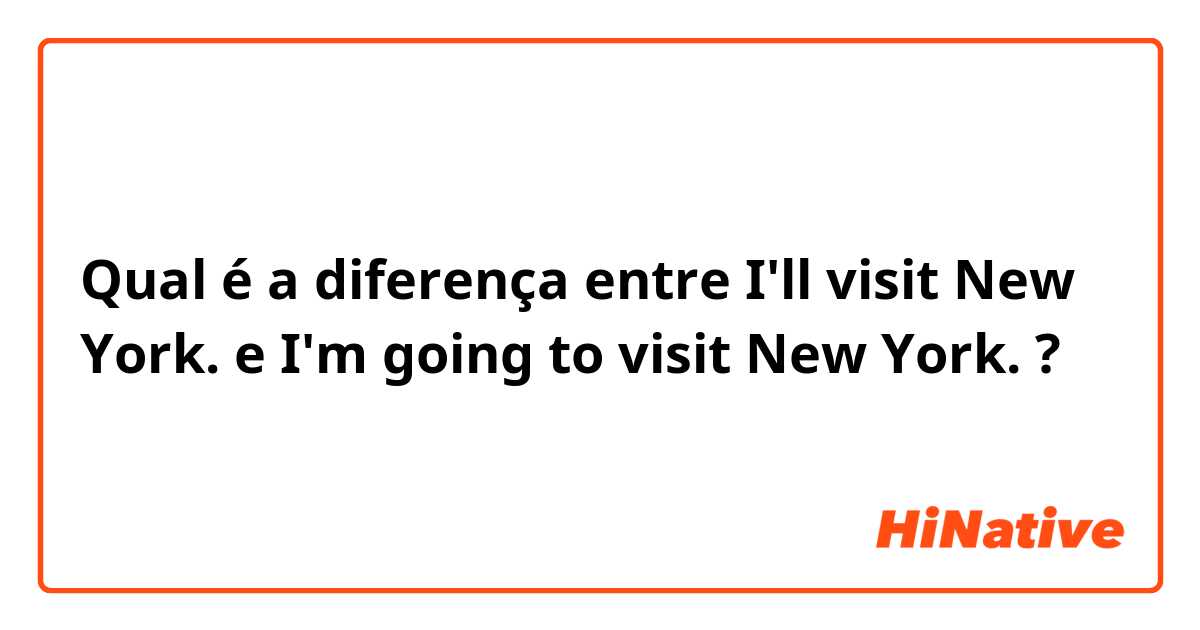 Qual é a diferença entre  I'll visit New York.  e  I'm going to visit New York.  ?