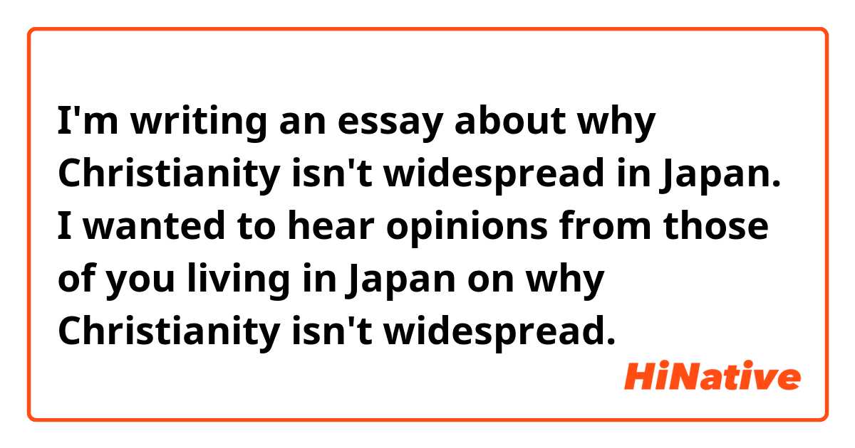 I'm writing an essay about why Christianity isn't widespread in Japan. I wanted to hear opinions from those of you living in Japan on why Christianity isn't widespread.