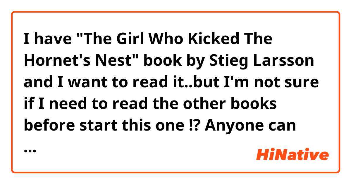I have "The Girl Who Kicked The Hornet's Nest" book by Stieg Larsson and I want to read it..but I'm not sure if I need to read the other books before start this one !? Anyone can help me?
