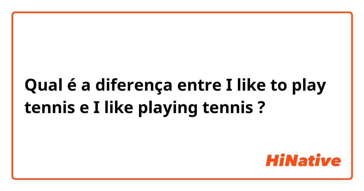 Qual é a diferença entre I like to play tennis e I like playing tennis ?