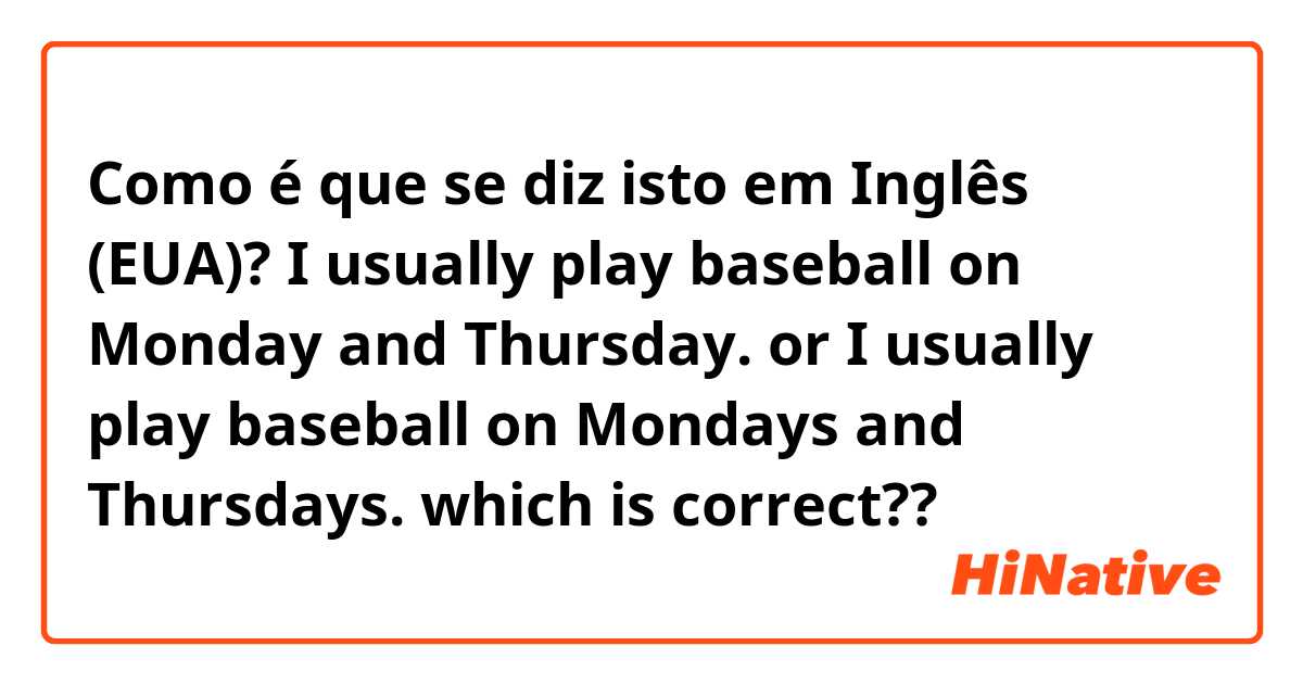 Como é que se diz isto em Inglês (EUA)? I usually play baseball on Monday and Thursday.
or

I usually play baseball on Mondays and Thursdays.

which is correct??
