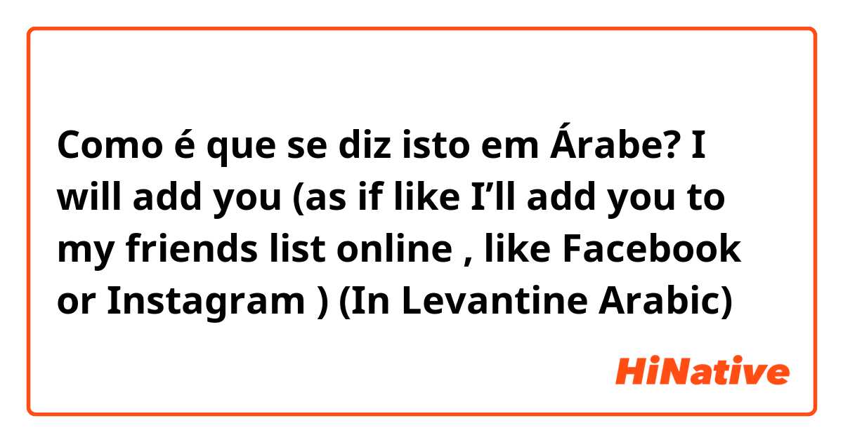 Como é que se diz isto em Árabe? I will add you (as if like I’ll add you to my friends list online , like Facebook or Instagram )
(In Levantine Arabic)