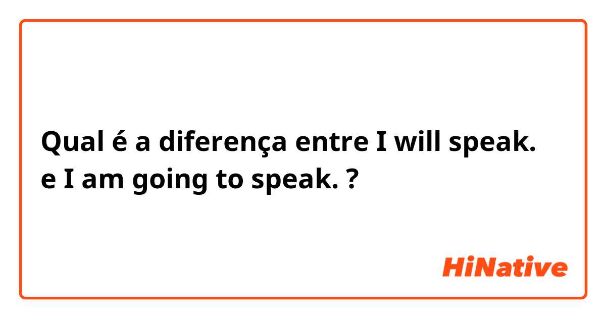 Qual é a diferença entre I will speak. e I am going to speak. ?