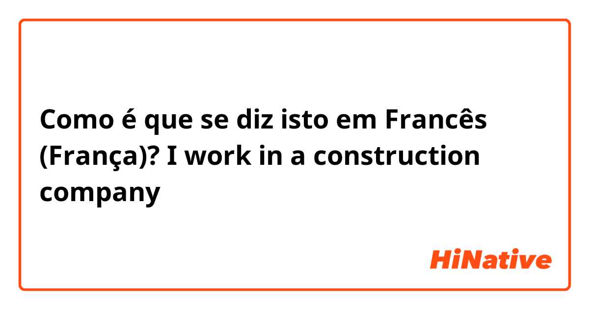 Como é que se diz isto em Francês (França)? I work in a construction company