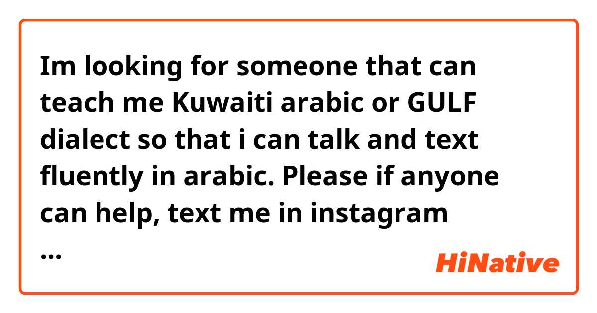 Im looking for someone that can teach me Kuwaiti arabic or GULF dialect so that i can talk and text fluently in arabic. Please if anyone can help, text me in instagram @8m9j_   