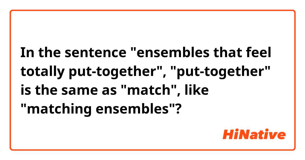 In the sentence "ensembles that feel totally put-together", "put-together" is the same as "match", like "matching ensembles"?