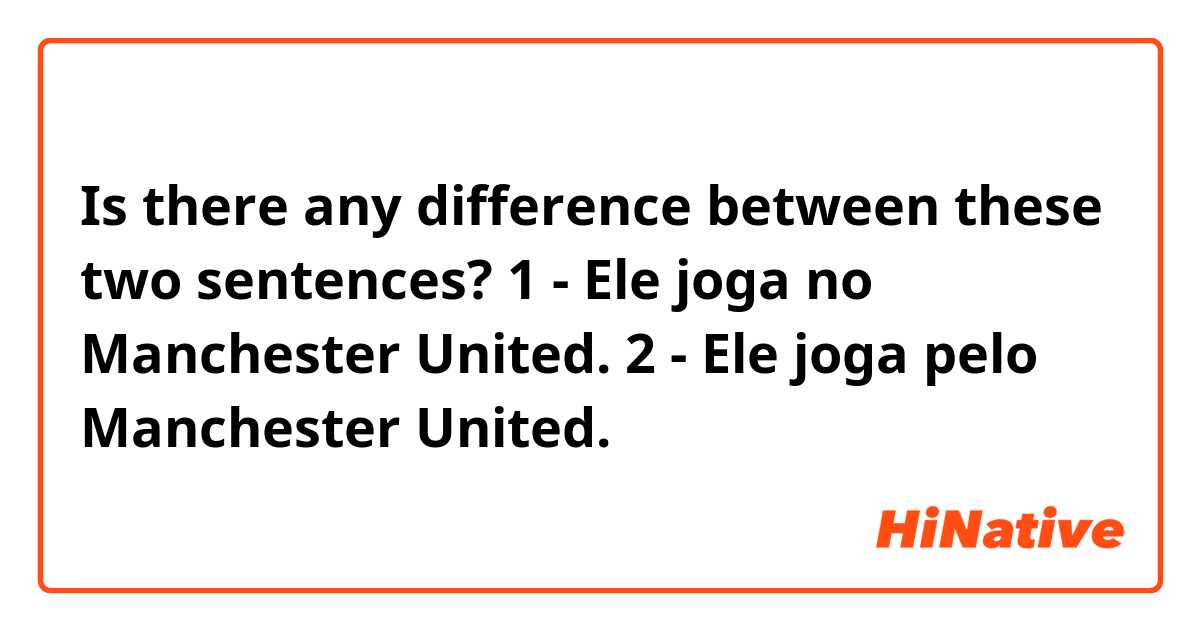 Is there any difference between these two sentences?

1 - Ele joga no Manchester United.
2 - Ele joga pelo Manchester United.