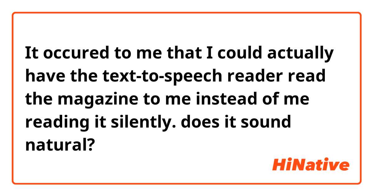 It occured to me that I could actually have the text-to-speech reader read the magazine to me instead of me reading it silently. does it sound natural?