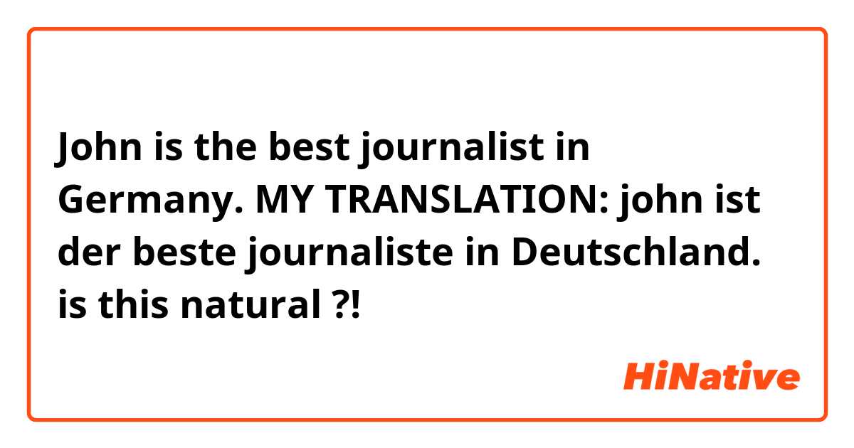 John is the best journalist in Germany. 

MY TRANSLATION: 
john ist der beste journaliste in Deutschland. 

is this natural ?!
