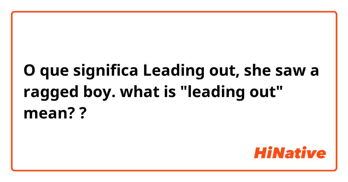 O que significa Leading out, she saw a ragged boy.

what is "leading out" mean??