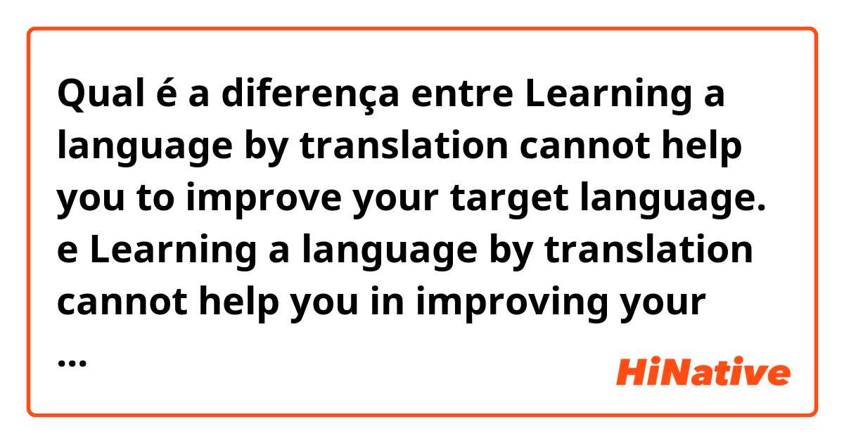 Qual é a diferença entre Learning a language by translation cannot help you to improve your target language. e Learning a language by translation cannot help you in improving your target language. ?