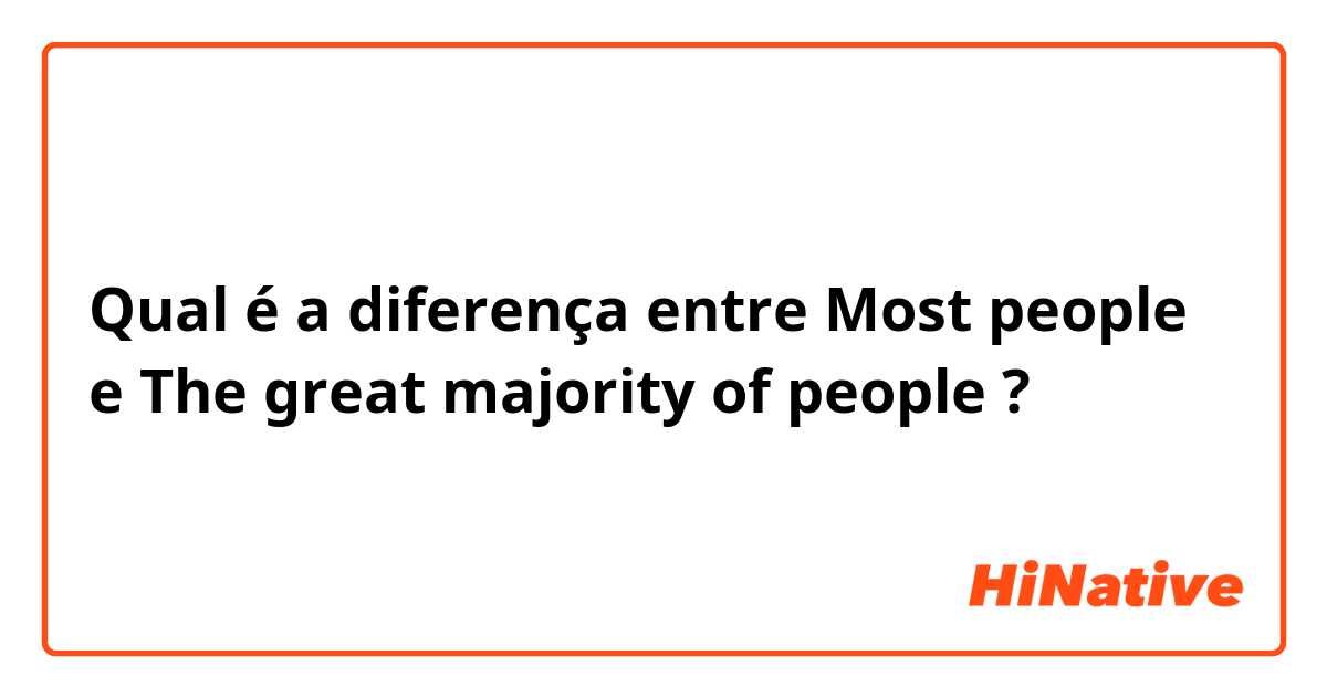 Qual é a diferença entre Most people e The great majority of people ?