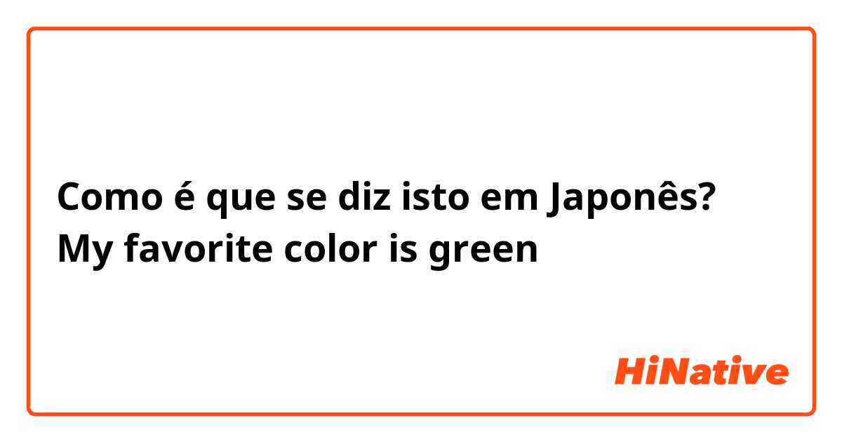 Como é que se diz isto em Japonês? My favorite color is green