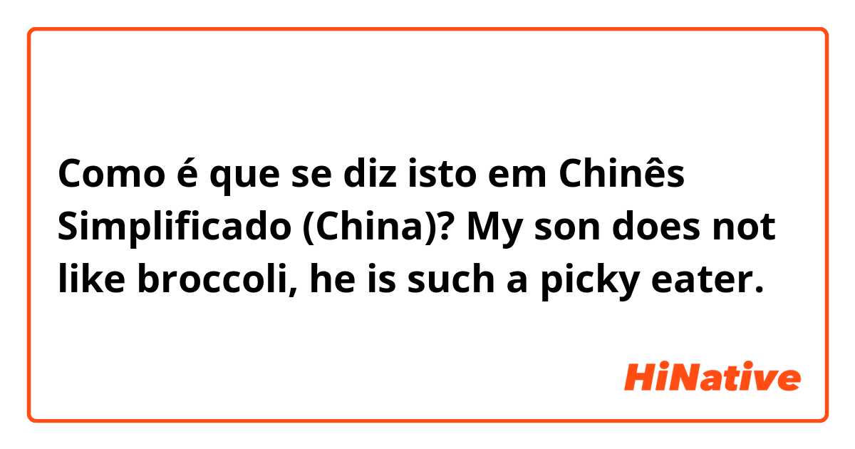 Como é que se diz isto em Chinês Simplificado (China)? My son does not like broccoli, he is such a picky eater.