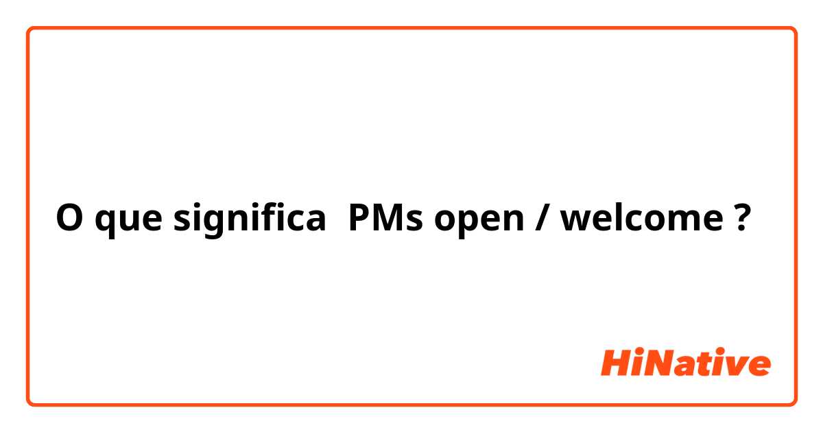 O que significa PMs open / welcome?