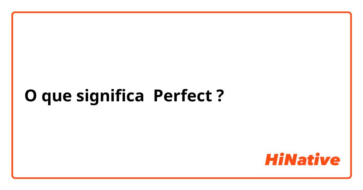 O que significa Perfect
?