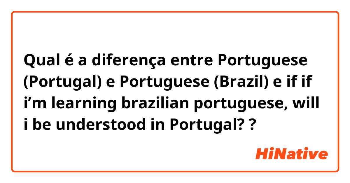 Qual é a diferença entre Portuguese (Portugal) e Portuguese (Brazil) e if if i’m learning brazilian portuguese, will i be understood in Portugal? ?