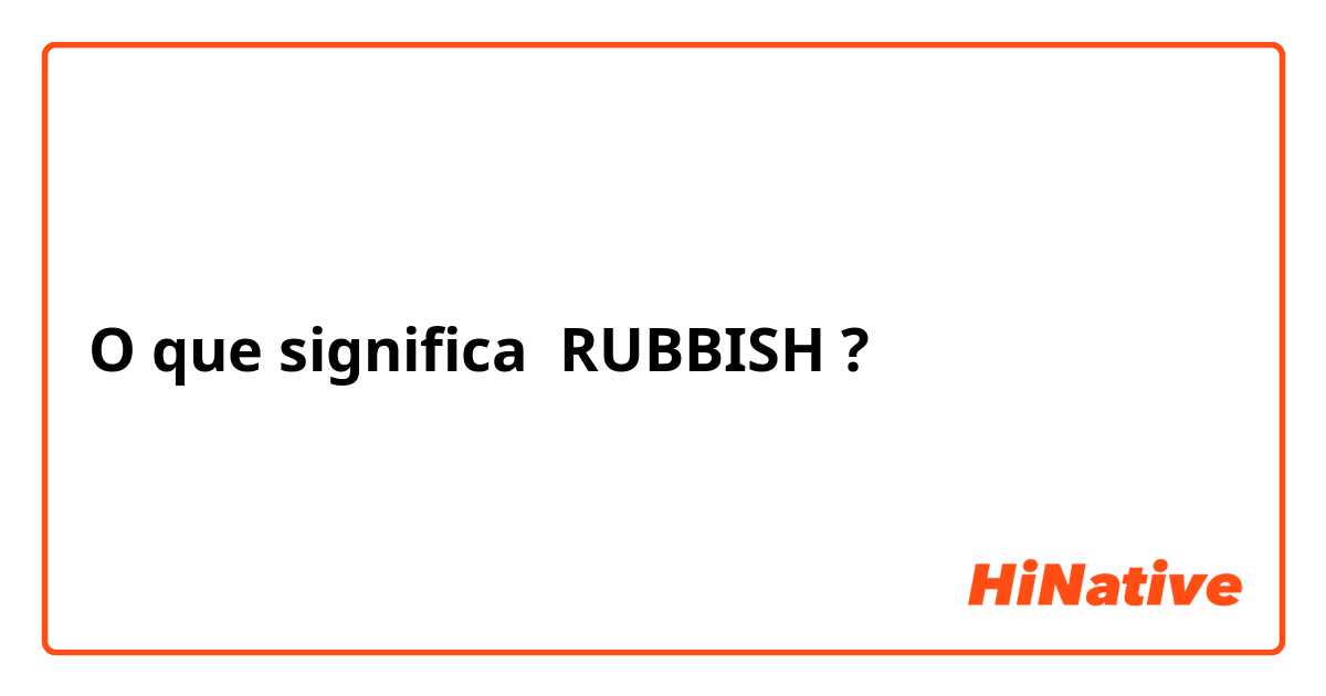 O que significa RUBBISH?