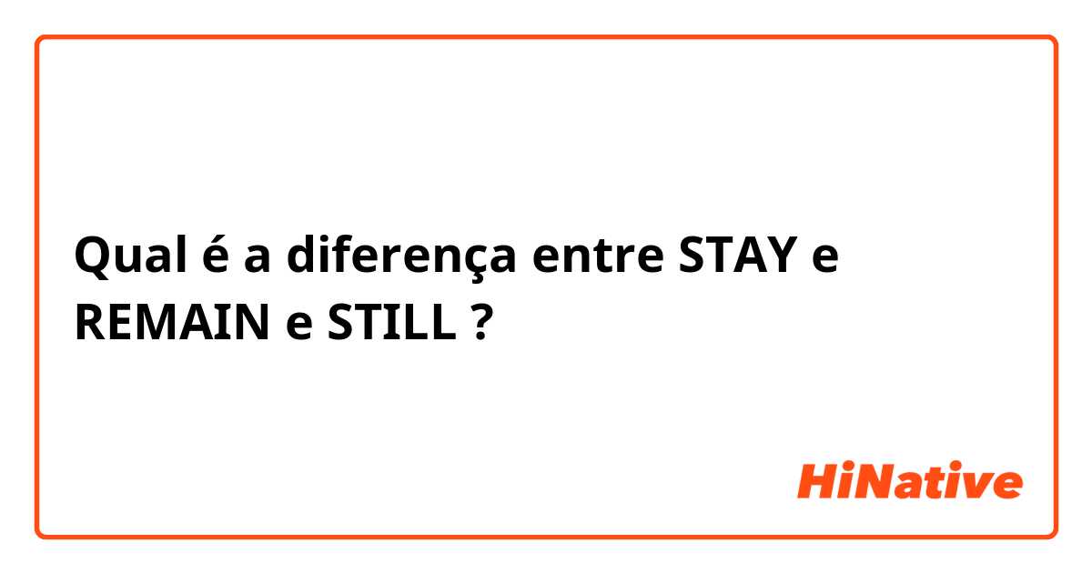 Qual é a diferença entre STAY e REMAIN e STILL ?