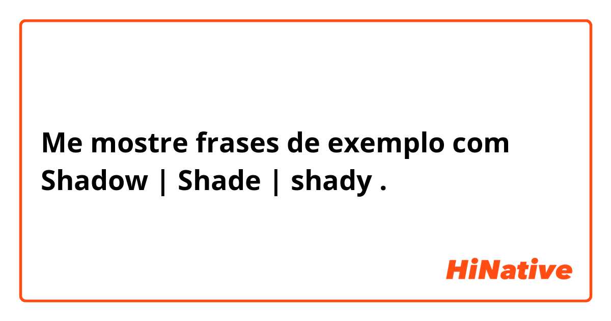Me mostre frases de exemplo com Shadow | Shade | shady .